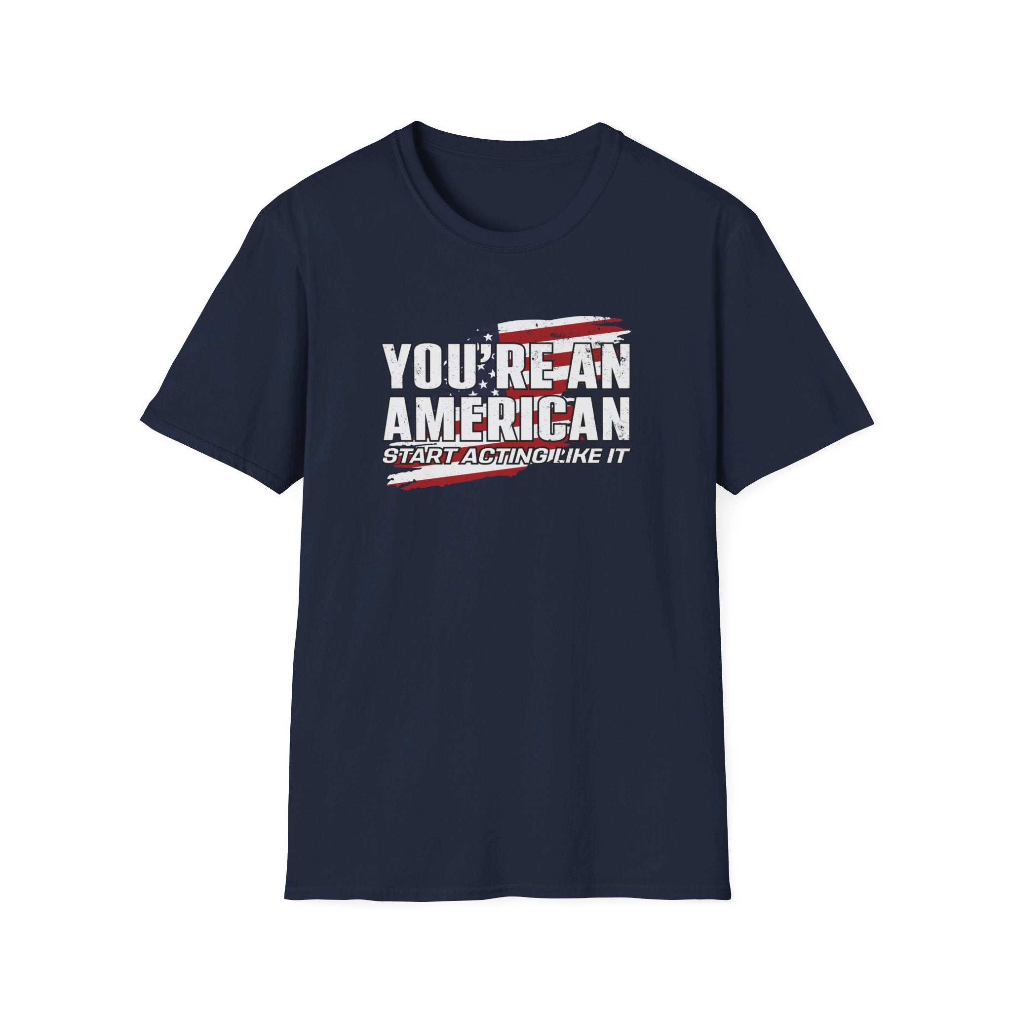 You're An American. Start Acting Like It T-Shirt - PatriotDepot.com