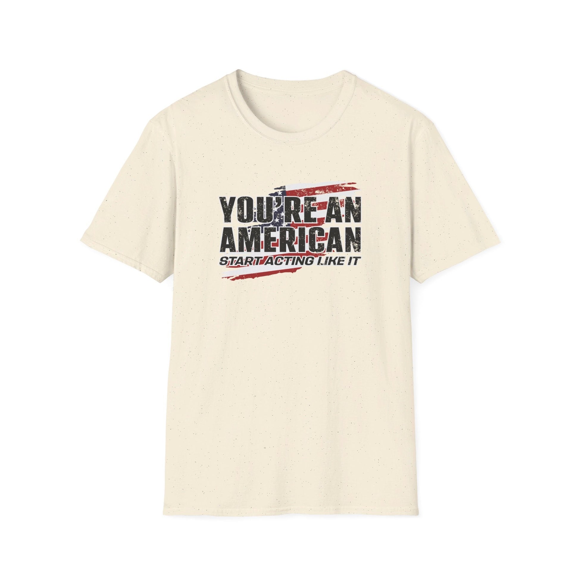 You're An American. Start Acting Like It T-Shirt - PatriotDepot.com