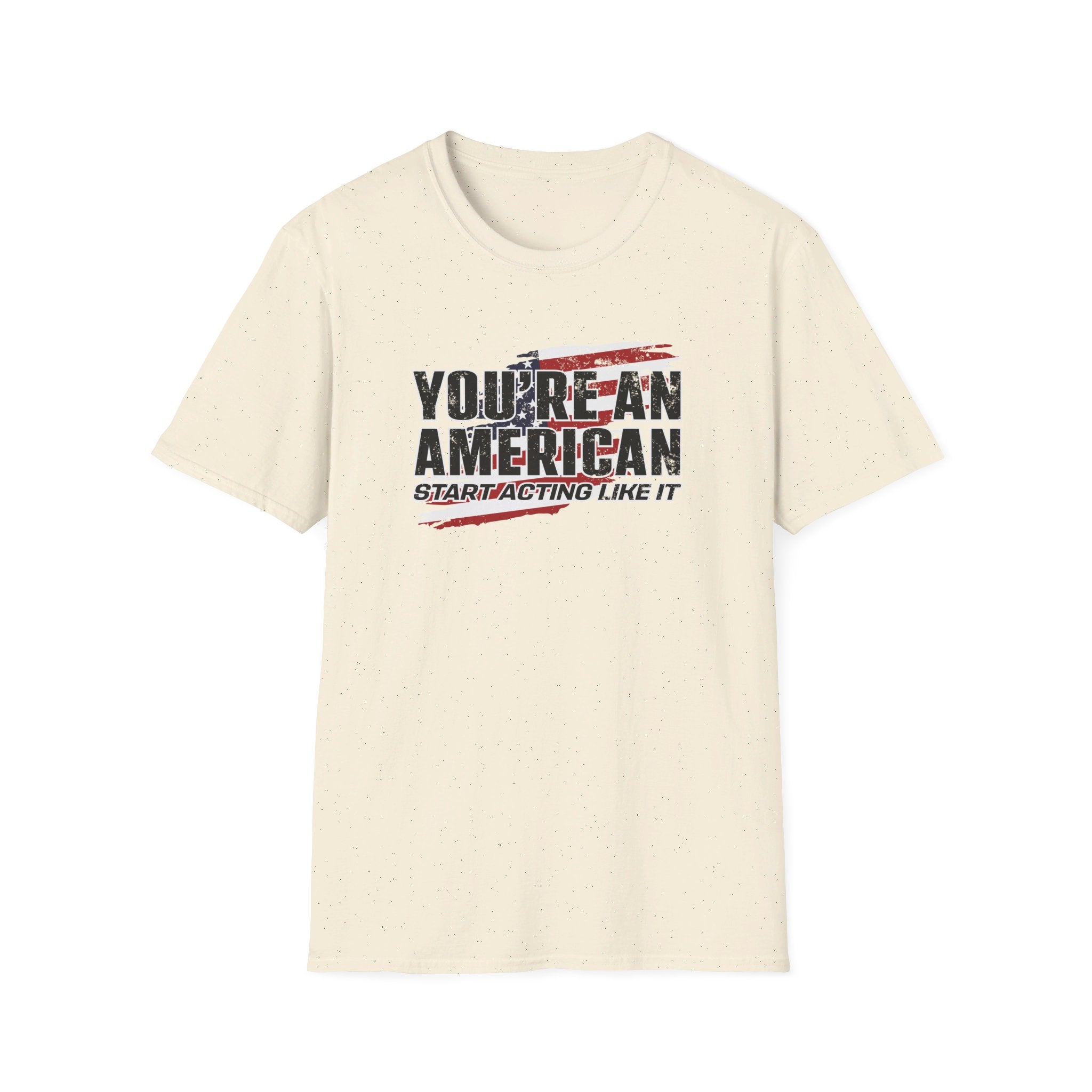 You're An American. Start Acting Like It T-Shirt - PatriotDepot.com