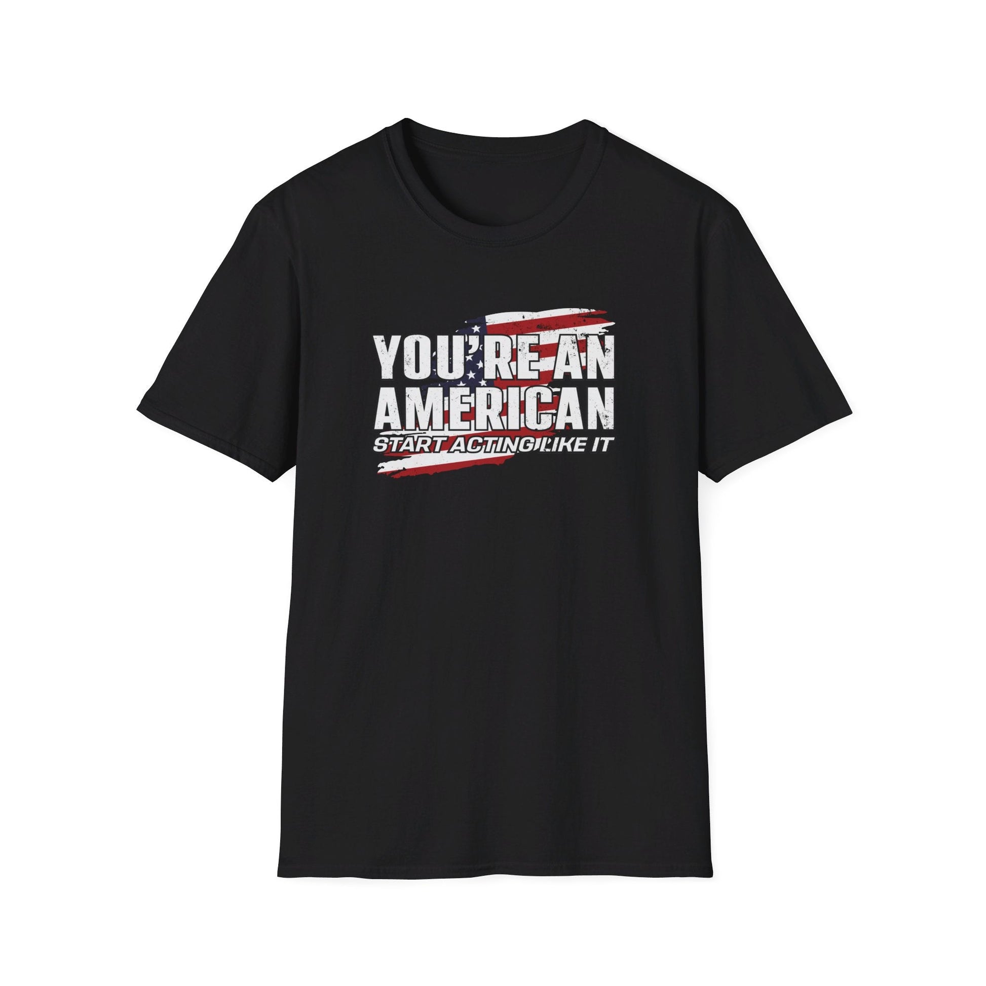 You're An American. Start Acting Like It T-Shirt - PatriotDepot.com