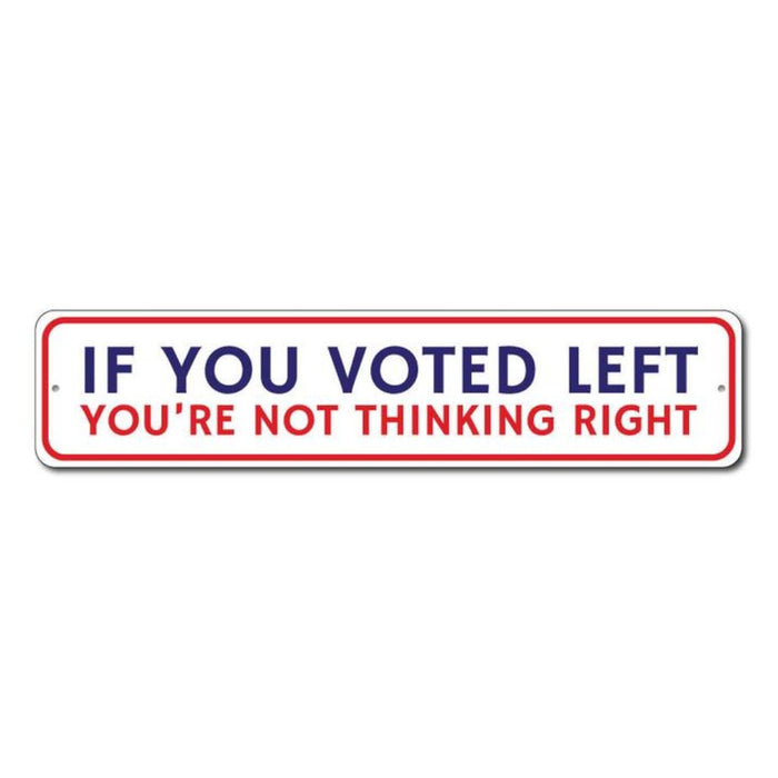 If You Voted Left You're Not Thinking Right Aluminum Sign