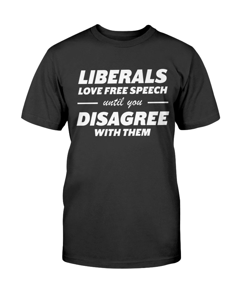 Liberals Love Free Speech Until You Disagree With Them T-Shirt ...