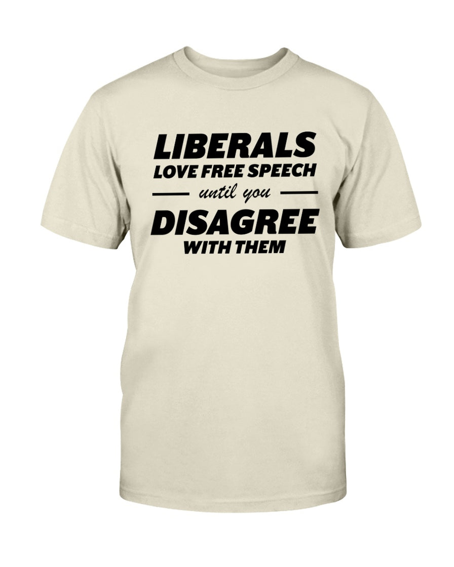 Liberals Love Free Speech Until You Disagree With Them T-Shirt ...