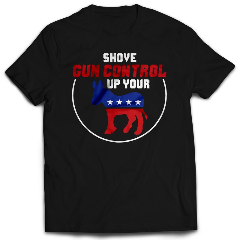 Shove Gun Control Up Your Ass Shirt (Unisex) - PatriotDepot.com