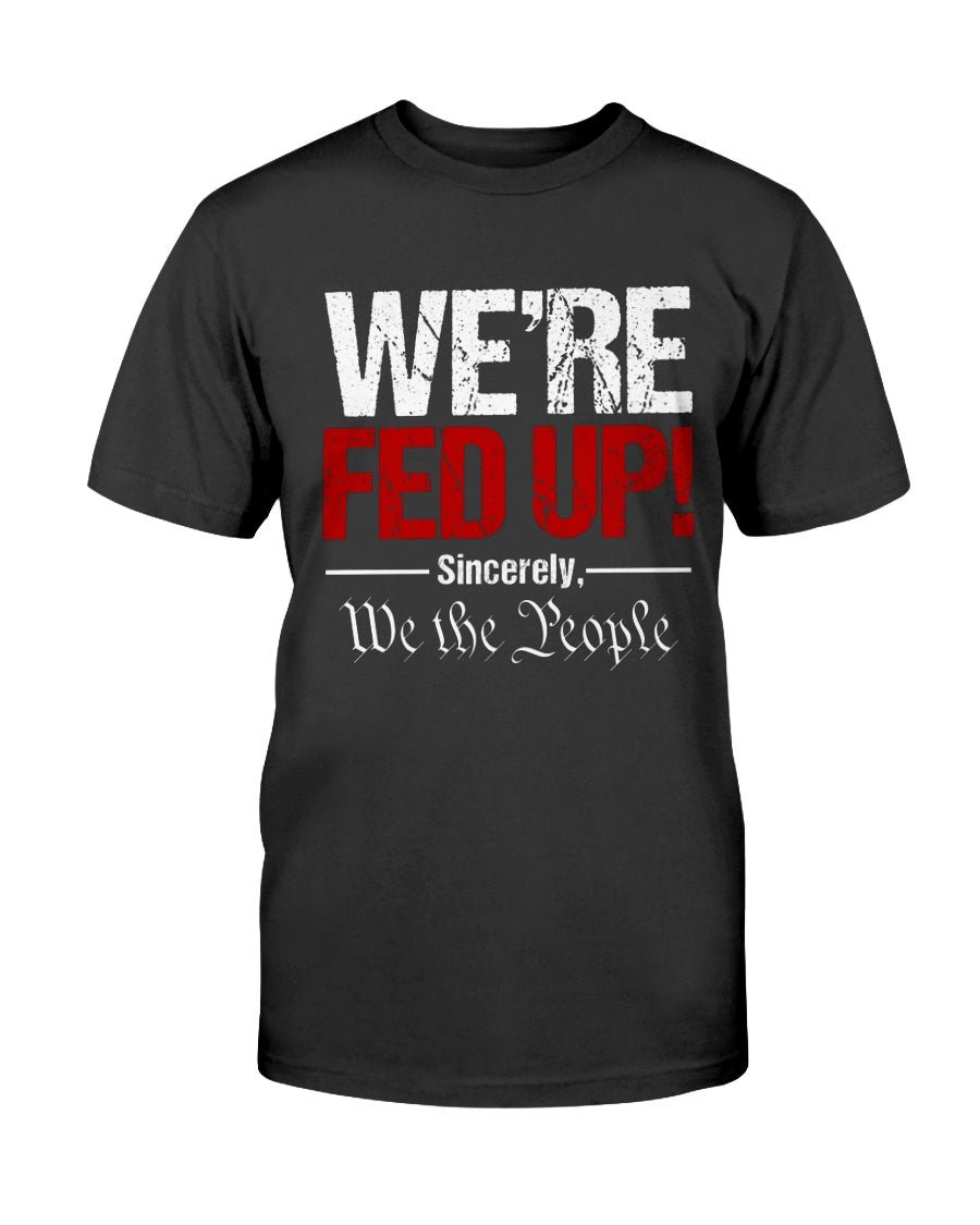 We're Fed Up. Sincerely, We the People Unisex T-Shirt - PatriotDepot.com
