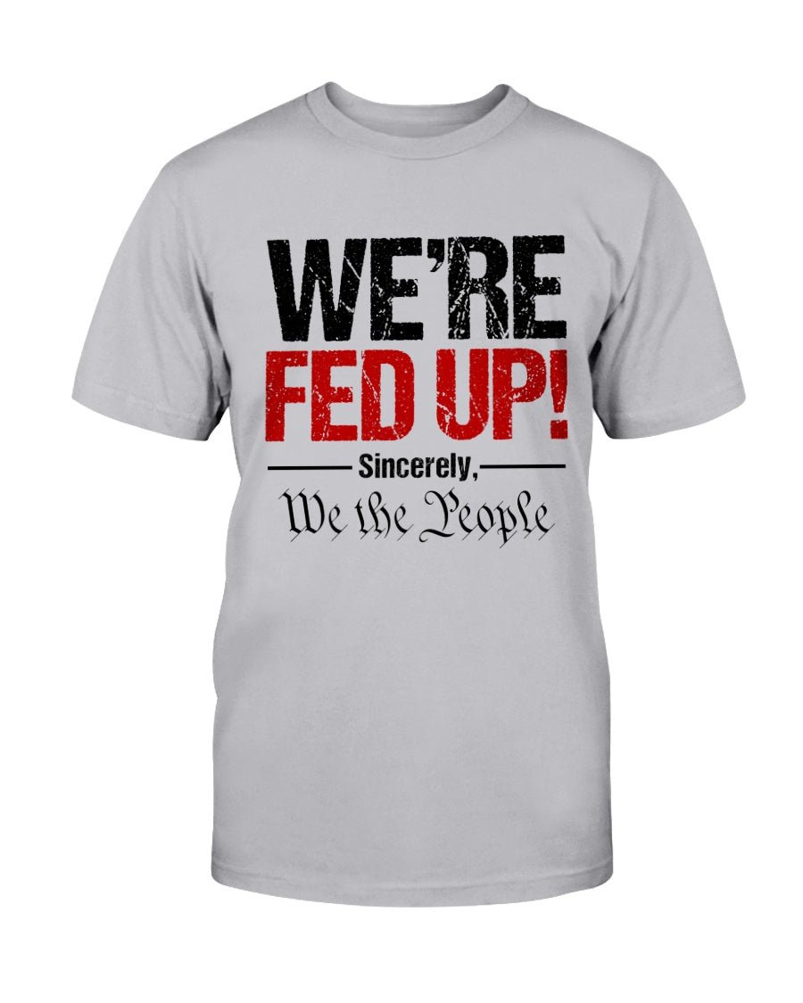 We're Fed Up. Sincerely, We the People Unisex T-Shirt - PatriotDepot.com