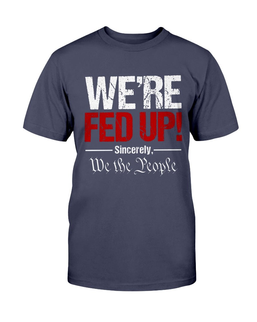 We're Fed Up. Sincerely, We the People Unisex T-Shirt - PatriotDepot.com